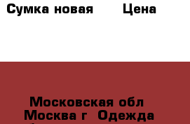 Сумка новая!!! › Цена ­ 3 000 - Московская обл., Москва г. Одежда, обувь и аксессуары » Аксессуары   . Московская обл.,Москва г.